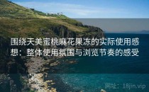 围绕天美蜜桃麻花果冻的实际使用感想：整体使用氛围与浏览节奏的感受