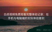 白虎视频免费观看完整体验记录：在手机与电脑端的实际体验差别