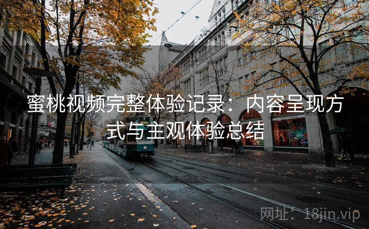 蜜桃视频完整体验记录:内容呈现方式与主观体验总结 第2张 蜜桃视频完整体验记录:内容呈现方式与主观体验总结 第2张