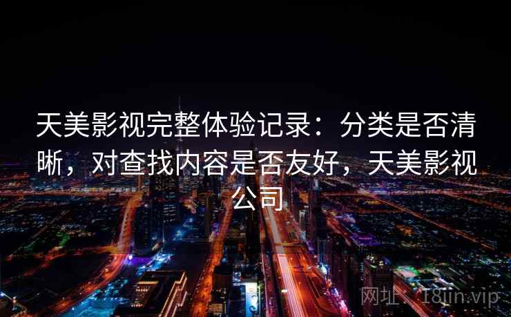 天美影视完整体验记录:分类是否清晰,对查找内容是否友好,天美影视公司 第2张 天美影视完整体验记录:分类是否清晰,对查找内容是否友好,天美影视公司 第2张