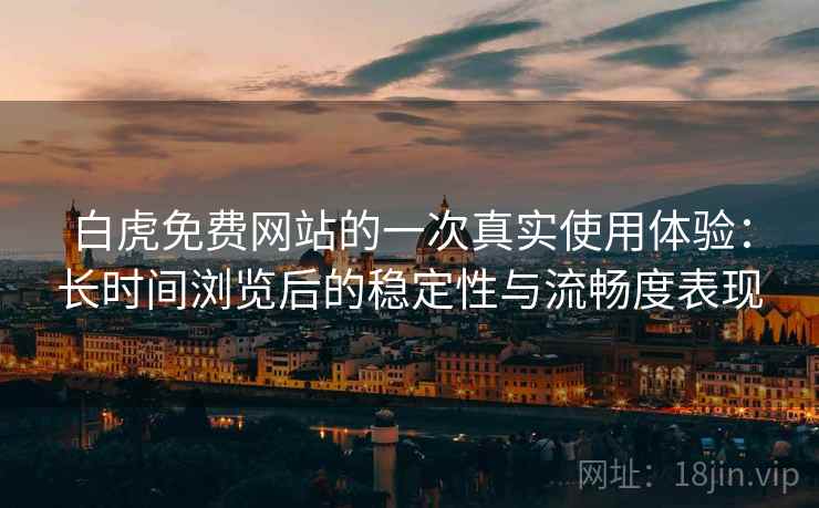 白虎免费网站的一次真实使用体验:长时间浏览后的稳定性与流畅度表现 第2张 白虎免费网站的一次真实使用体验:长时间浏览后的稳定性与流畅度表现 第2张