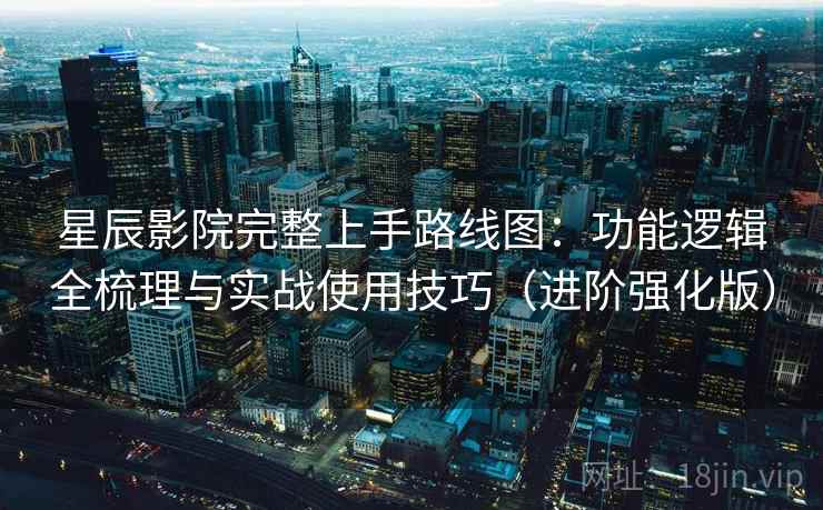 星辰影院完整上手路线图:功能逻辑全梳理与实战使用技巧(进阶强化版) 第2张 星辰影院完整上手路线图:功能逻辑全梳理与实战使用技巧(进阶强化版) 第2张