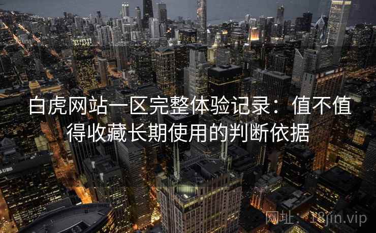 白虎网站一区完整体验记录:值不值得收藏长期使用的判断依据 第2张 白虎网站一区完整体验记录:值不值得收藏长期使用的判断依据 第2张