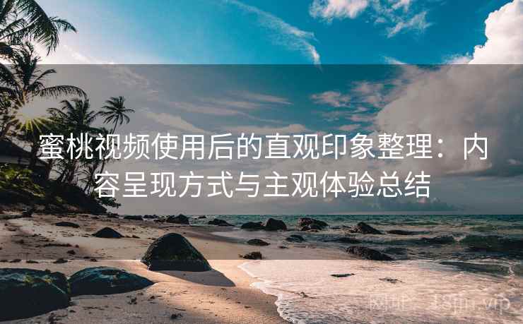 蜜桃视频使用后的直观印象整理:内容呈现方式与主观体验总结 第2张 蜜桃视频使用后的直观印象整理:内容呈现方式与主观体验总结 第2张