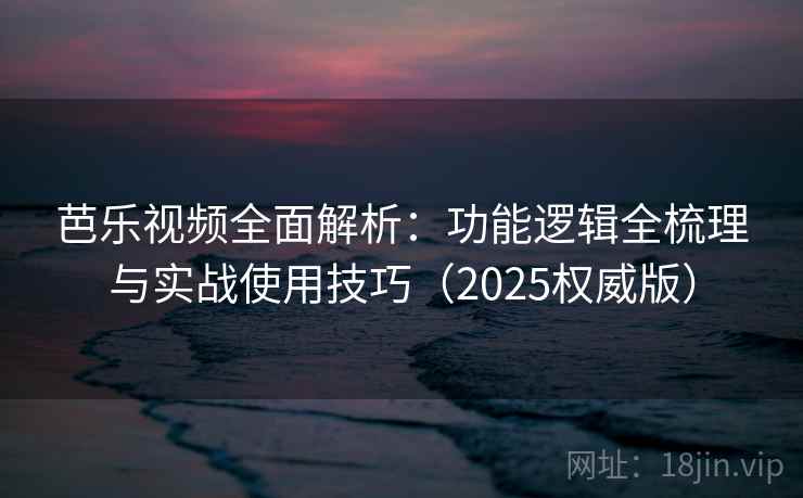 芭乐视频全面解析：功能逻辑全梳理与实战使用技巧（2025权威版）  第2张
