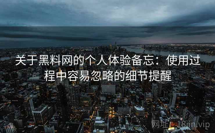 关于黑料网的个人体验备忘：使用过程中容易忽略的细节提醒  第2张