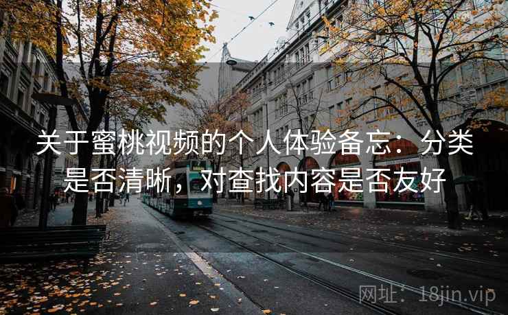 关于蜜桃视频的个人体验备忘：分类是否清晰，对查找内容是否友好  第2张