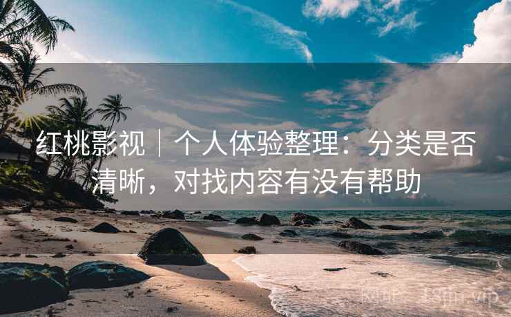 红桃影视｜个人体验整理：分类是否清晰，对找内容有没有帮助  第2张