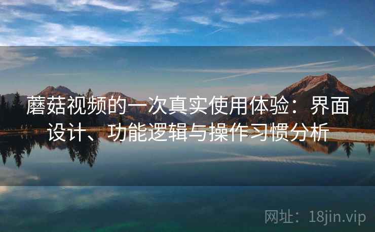 蘑菇视频的一次真实使用体验：界面设计、功能逻辑与操作习惯分析  第2张