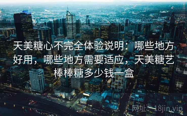 天美糖心不完全体验说明：哪些地方好用，哪些地方需要适应，天美糖艺棒棒糖多少钱一盒  第1张