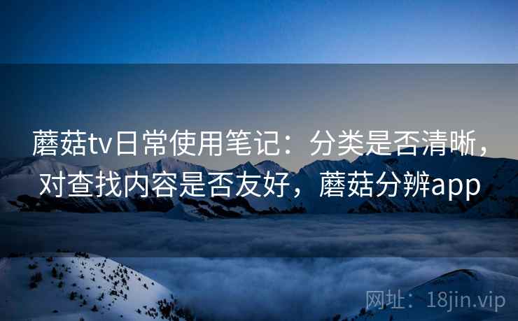 蘑菇tv日常使用笔记:分类是否清晰,对查找内容是否友好,蘑菇分辨app 第2张 蘑菇tv日常使用笔记:分类是否清晰,对查找内容是否友好,蘑菇分辨app 第2张