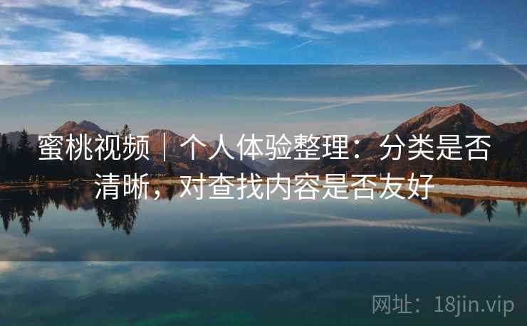 蜜桃视频｜个人体验整理：分类是否清晰，对查找内容是否友好  第2张