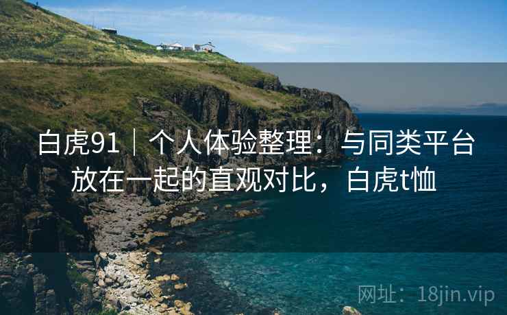 白虎91|个人体验整理:与同类平台放在一起的直观对比,白虎t恤 第2张 白虎91|个人体验整理:与同类平台放在一起的直观对比,白虎t恤 第2张