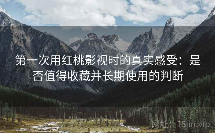 第一次用红桃影视时的真实感受:是否值得收藏并长期使用的判断 第2张 第一次用红桃影视时的真实感受:是否值得收藏并长期使用的判断 第2张