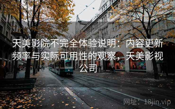 天美影院不完全体验说明：内容更新频率与实际可用性的观察，天美影视公司  第2张