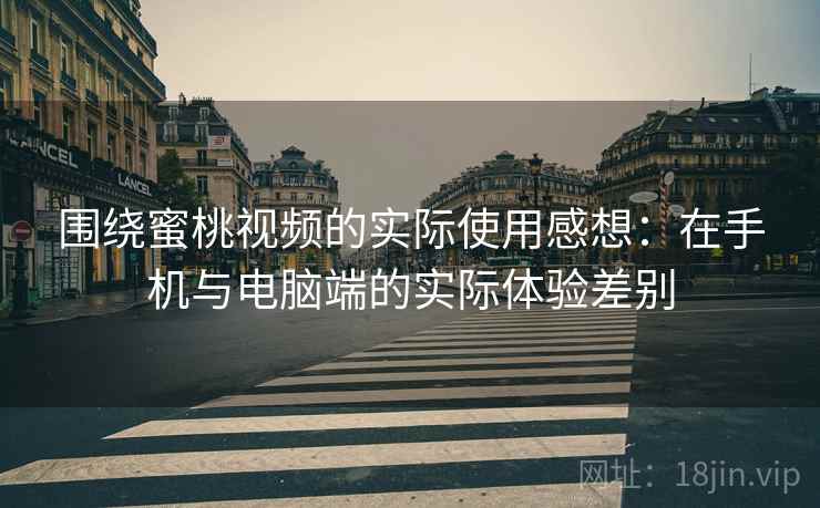 围绕蜜桃视频的实际使用感想：在手机与电脑端的实际体验差别  第2张