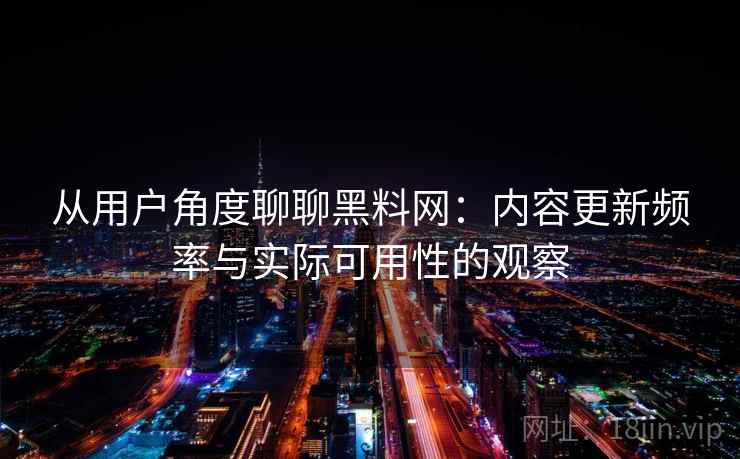 从用户角度聊聊黑料网:内容更新频率与实际可用性的观察 第2张 从用户角度聊聊黑料网:内容更新频率与实际可用性的观察 第2张