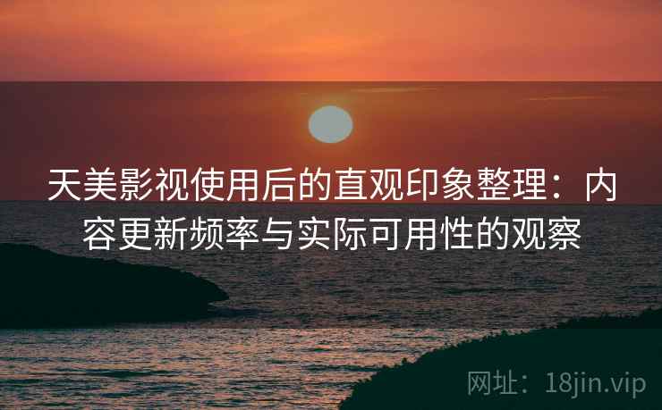 天美影视使用后的直观印象整理：内容更新频率与实际可用性的观察  第2张