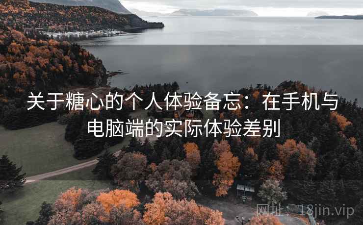 关于糖心的个人体验备忘：在手机与电脑端的实际体验差别  第2张