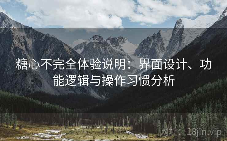 糖心不完全体验说明:界面设计、功能逻辑与操作习惯分析 第2张 糖心不完全体验说明:界面设计、功能逻辑与操作习惯分析 第2张