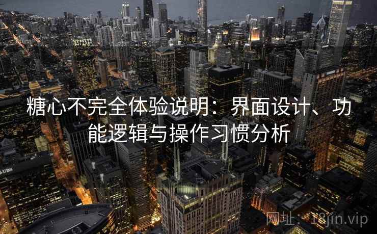 糖心不完全体验说明:界面设计、功能逻辑与操作习惯分析 第1张 糖心不完全体验说明:界面设计、功能逻辑与操作习惯分析 第1张