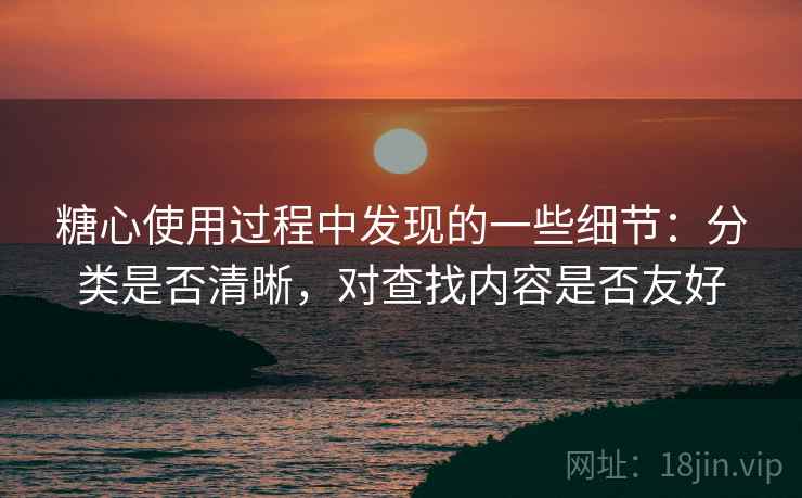 糖心使用过程中发现的一些细节:分类是否清晰,对查找内容是否友好 第2张 糖心使用过程中发现的一些细节:分类是否清晰,对查找内容是否友好 第2张