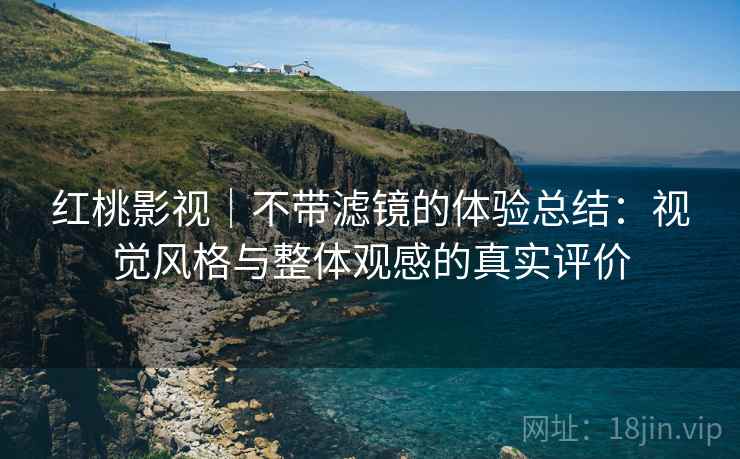 红桃影视|不带滤镜的体验总结:视觉风格与整体观感的真实评价 第2张 红桃影视|不带滤镜的体验总结:视觉风格与整体观感的真实评价 第2张