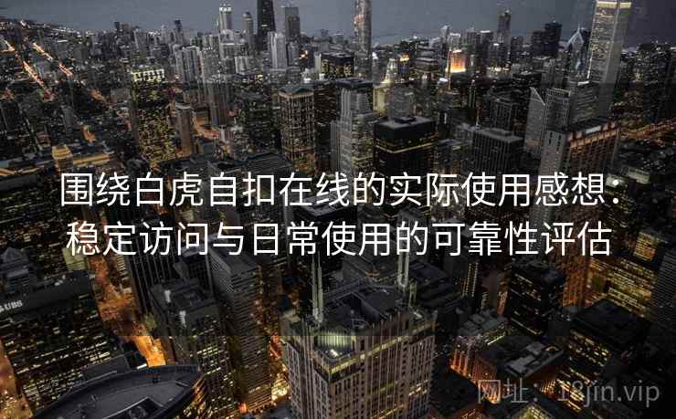 围绕白虎自扣在线的实际使用感想:稳定访问与日常使用的可靠性评估 第1张 围绕白虎自扣在线的实际使用感想:稳定访问与日常使用的可靠性评估 第1张