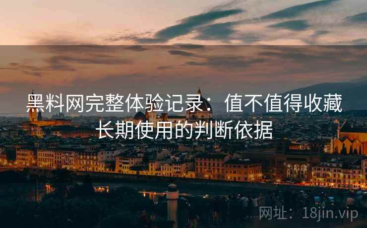 黑料网完整体验记录:值不值得收藏长期使用的判断依据 第2张 黑料网完整体验记录:值不值得收藏长期使用的判断依据 第2张