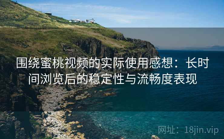 围绕蜜桃视频的实际使用感想:长时间浏览后的稳定性与流畅度表现 第1张 围绕蜜桃视频的实际使用感想:长时间浏览后的稳定性与流畅度表现 第1张