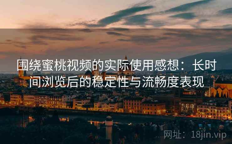 围绕蜜桃视频的实际使用感想:长时间浏览后的稳定性与流畅度表现 第2张 围绕蜜桃视频的实际使用感想:长时间浏览后的稳定性与流畅度表现 第2张