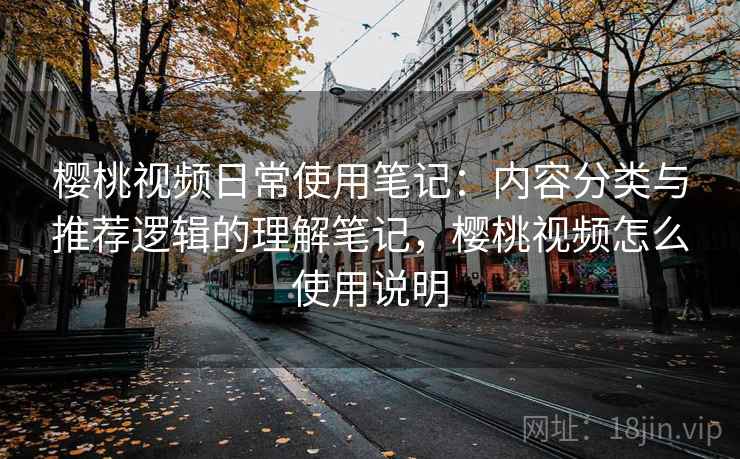 樱桃视频日常使用笔记:内容分类与推荐逻辑的理解笔记,樱桃视频怎么使用说明 第1张 樱桃视频日常使用笔记:内容分类与推荐逻辑的理解笔记,樱桃视频怎么使用说明 第1张