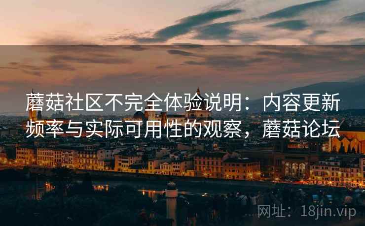蘑菇社区不完全体验说明:内容更新频率与实际可用性的观察,蘑菇论坛 第1张 蘑菇社区不完全体验说明:内容更新频率与实际可用性的观察,蘑菇论坛 第1张