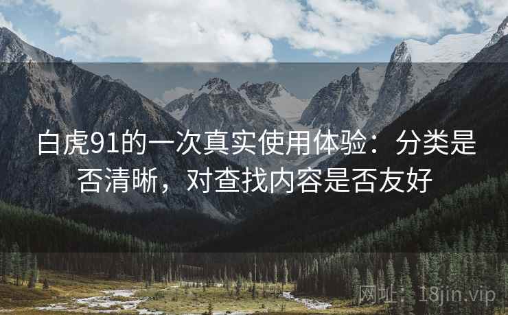 白虎91的一次真实使用体验:分类是否清晰,对查找内容是否友好 第1张 白虎91的一次真实使用体验:分类是否清晰,对查找内容是否友好 第1张