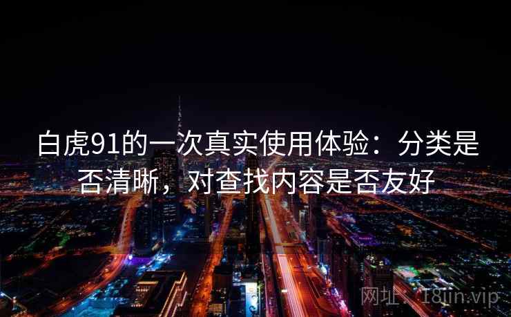 白虎91的一次真实使用体验:分类是否清晰,对查找内容是否友好 第2张 白虎91的一次真实使用体验:分类是否清晰,对查找内容是否友好 第2张