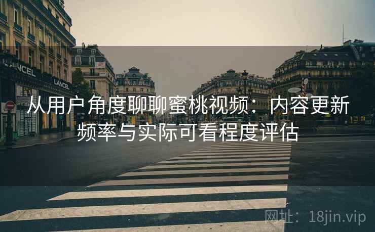 从用户角度聊聊蜜桃视频:内容更新频率与实际可看程度评估 第1张 从用户角度聊聊蜜桃视频:内容更新频率与实际可看程度评估 第1张