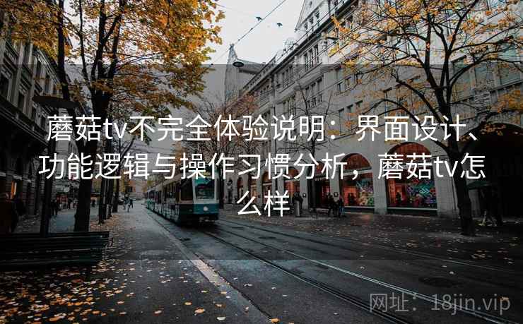 蘑菇tv不完全体验说明:界面设计、功能逻辑与操作习惯分析,蘑菇tv怎么样 第2张 蘑菇tv不完全体验说明:界面设计、功能逻辑与操作习惯分析,蘑菇tv怎么样 第2张