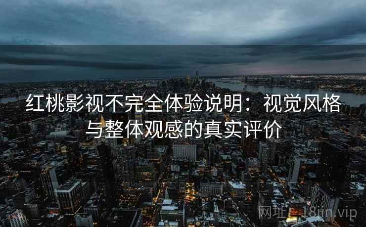 红桃影视不完全体验说明:视觉风格与整体观感的真实评价 第1张 红桃影视不完全体验说明:视觉风格与整体观感的真实评价 第1张