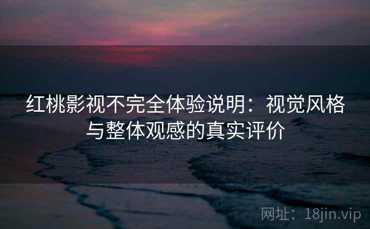红桃影视不完全体验说明:视觉风格与整体观感的真实评价 第2张 红桃影视不完全体验说明:视觉风格与整体观感的真实评价 第2张