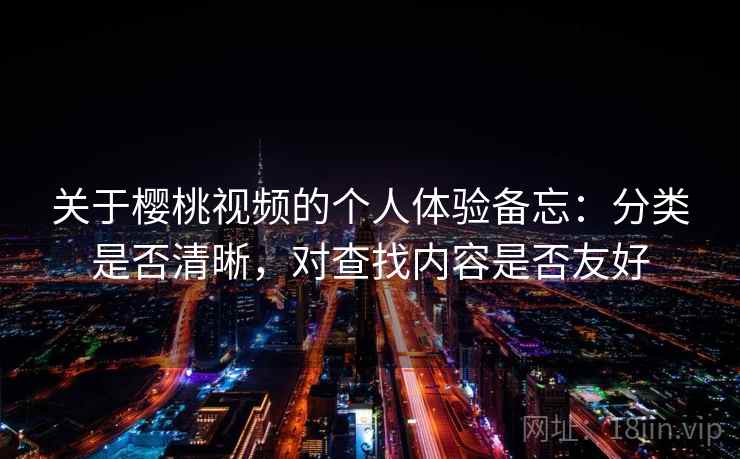 关于樱桃视频的个人体验备忘:分类是否清晰,对查找内容是否友好 第2张 关于樱桃视频的个人体验备忘:分类是否清晰,对查找内容是否友好 第2张