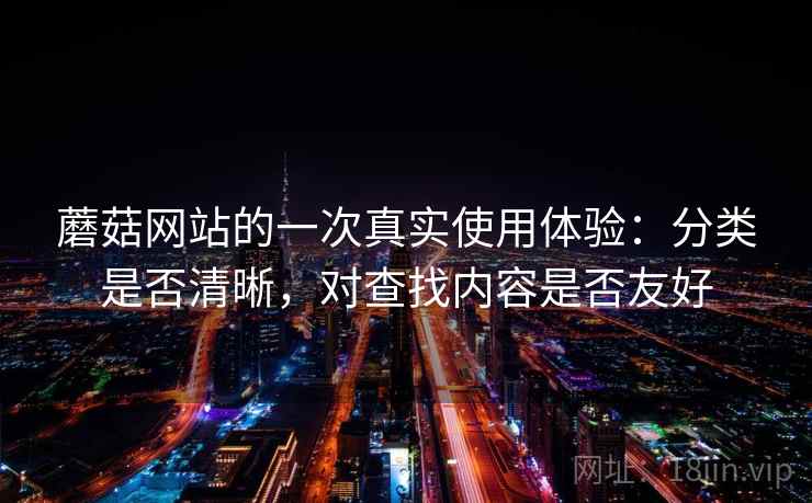 蘑菇网站的一次真实使用体验:分类是否清晰,对查找内容是否友好 第2张 蘑菇网站的一次真实使用体验:分类是否清晰,对查找内容是否友好 第2张