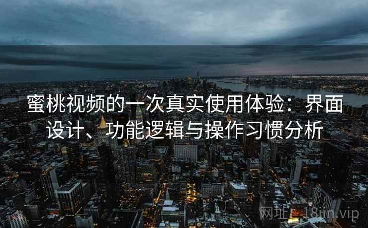 蜜桃视频的一次真实使用体验:界面设计、功能逻辑与操作习惯分析 第2张 蜜桃视频的一次真实使用体验:界面设计、功能逻辑与操作习惯分析 第2张