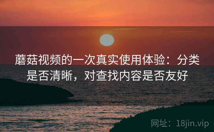 蘑菇视频的一次真实使用体验:分类是否清晰,对查找内容是否友好 第2张 蘑菇视频的一次真实使用体验:分类是否清晰,对查找内容是否友好 第2张